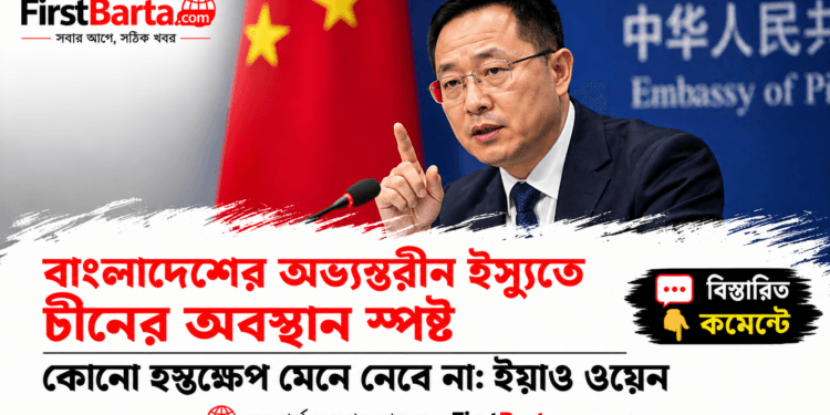 বাংলাদেশের অভ্যন্তরীণ বিষয়ে হস্তক্ষেপ নয়, চীনের অবস্থান স্পষ্ট: ইয়াও ওয়েন | First Barta
